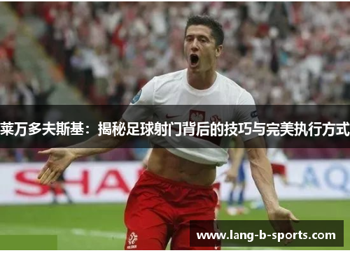 莱万多夫斯基：揭秘足球射门背后的技巧与完美执行方式