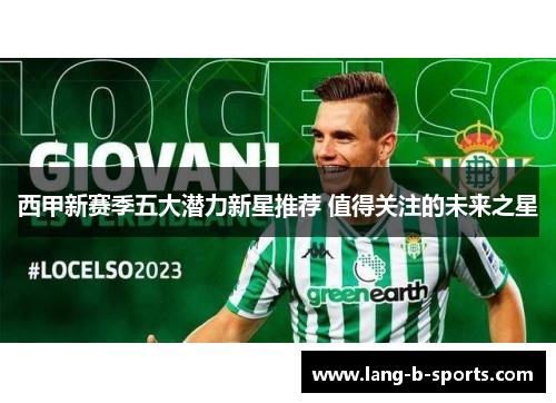 西甲新赛季五大潜力新星推荐 值得关注的未来之星 西甲新赛季五大潜力新星推荐 值得关注的未来之星