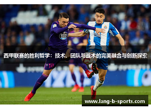 西甲联赛的胜利哲学：技术、团队与战术的完美融合与创新探索