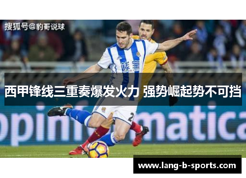 西甲锋线三重奏爆发火力 强势崛起势不可挡 西甲锋线三重奏爆发火力 强势崛起势不可挡