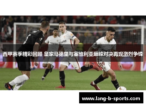 西甲赛季精彩回顾 皇家马德里与塞维利亚巅峰对决再现激烈争锋