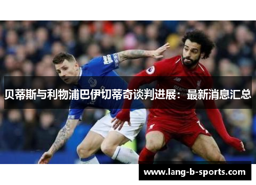 贝蒂斯与利物浦巴伊切蒂奇谈判进展:最新消息汇总 贝蒂斯与利物浦巴伊切蒂奇谈判进展:最新消息汇总