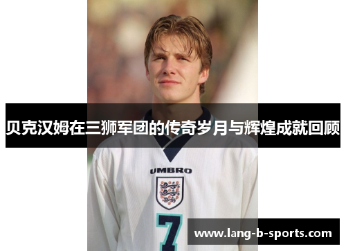 贝克汉姆在三狮军团的传奇岁月与辉煌成就回顾 贝克汉姆在三狮军团的传奇岁月与辉煌成就回顾