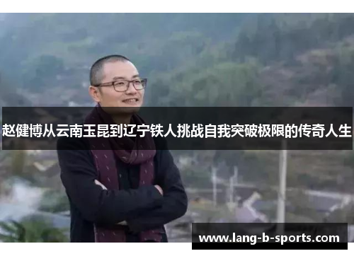 赵健博从云南玉昆到辽宁铁人挑战自我突破极限的传奇人生