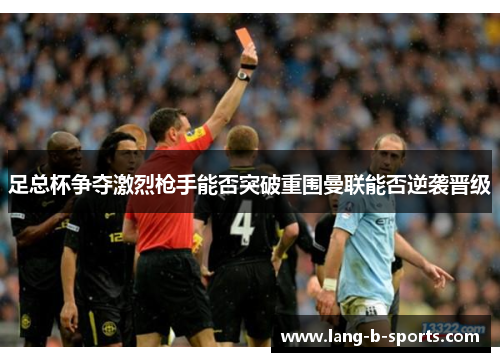 足总杯争夺激烈枪手能否突破重围曼联能否逆袭晋级