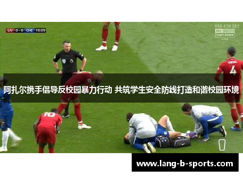 阿扎尔携手倡导反校园暴力行动 共筑学生安全防线打造和谐校园环境