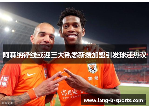 阿森纳锋线或迎三大熟悉新援加盟引发球迷热议