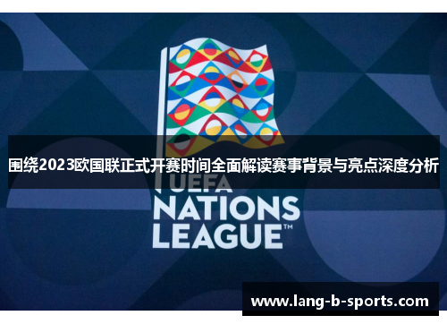 围绕2023欧国联正式开赛时间全面解读赛事背景与亮点深度分析 围绕2023欧国联正式开赛时间全面解读赛事背景与亮点深度分析