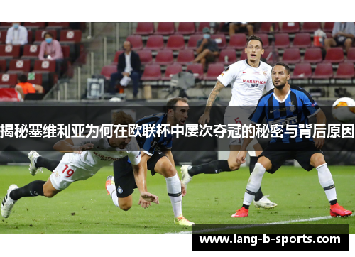 揭秘塞维利亚为何在欧联杯中屡次夺冠的秘密与背后原因 揭秘塞维利亚为何在欧联杯中屡次夺冠的秘密与背后原因