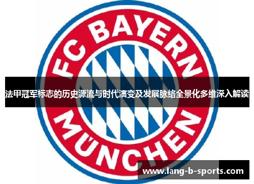 法甲冠军标志的历史源流与时代演变及发展脉络全景化多维深入解读 法甲冠军标志的历史源流与时代演变及发展脉络全景化多维深入解读