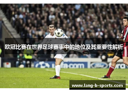 欧冠比赛在世界足球赛事中的地位及其重要性解析 欧冠比赛在世界足球赛事中的地位及其重要性解析