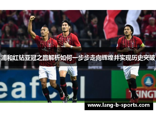 浦和红钻亚冠之路解析如何一步步走向辉煌并实现历史突破 浦和红钻亚冠之路解析如何一步步走向辉煌并实现历史突破