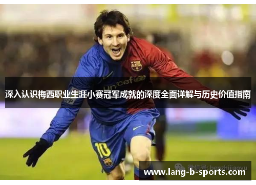 深入认识梅西职业生涯小赛冠军成就的深度全面详解与历史价值指南 深入认识梅西职业生涯小赛冠军成就的深度全面详解与历史价值指南