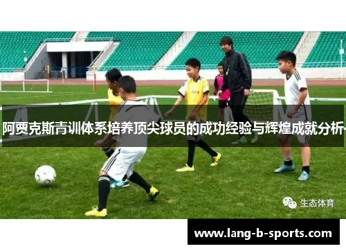 阿贾克斯青训体系培养顶尖球员的成功经验与辉煌成就分析