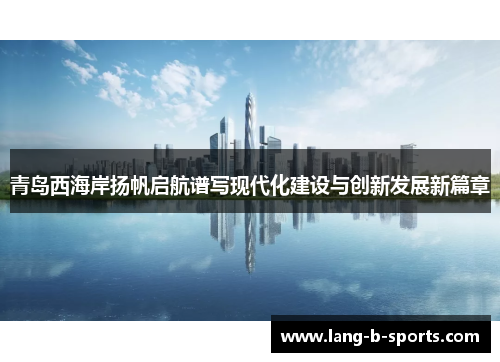 青岛西海岸扬帆启航谱写现代化建设与创新发展新篇章