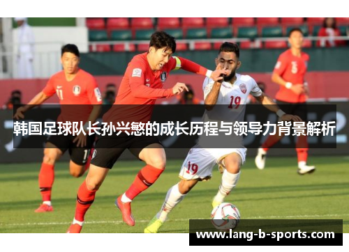 韩国足球队长孙兴慜的成长历程与领导力背景解析