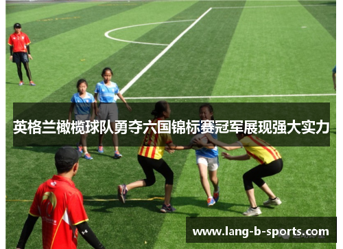 英格兰橄榄球队勇夺六国锦标赛冠军展现强大实力