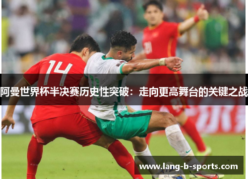 阿曼世界杯半决赛历史性突破:走向更高舞台的关键之战 阿曼世界杯半决赛历史性突破:走向更高舞台的关键之战
