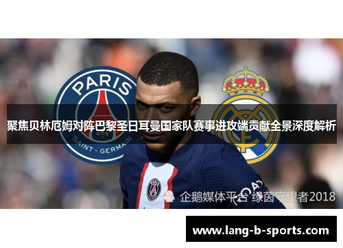 聚焦贝林厄姆对阵巴黎圣日耳曼国家队赛事进攻端贡献全景深度解析
