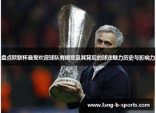 盘点欧联杯最受欢迎球队有哪些及其背后的球迷魅力历史与影响力