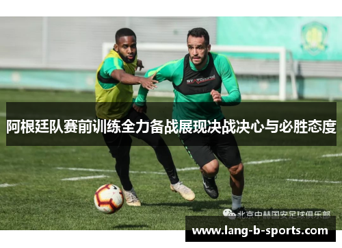 阿根廷队赛前训练全力备战展现决战决心与必胜态度 阿根廷队赛前训练全力备战展现决战决心与必胜态度
