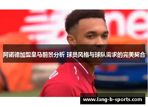 阿诺德加盟皇马前景分析 球员风格与球队需求的完美契合 阿诺德加盟皇马前景分析 球员风格与球队需求的完美契合