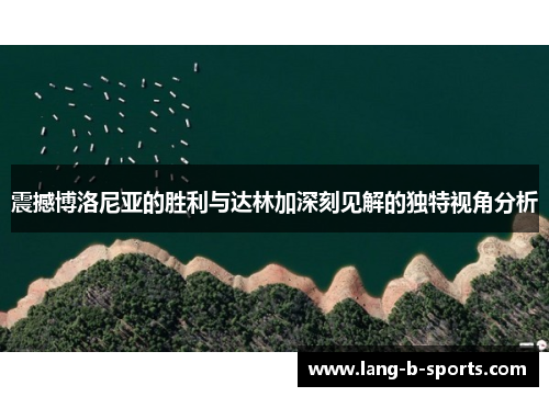 震撼博洛尼亚的胜利与达林加深刻见解的独特视角分析