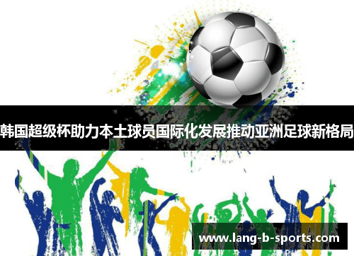 韩国超级杯助力本土球员国际化发展推动亚洲足球新格局