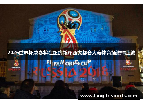 2026世界杯决赛将在纽约新泽西大都会人寿体育场激情上演