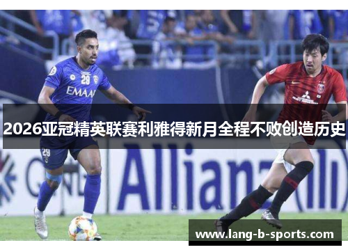 2026亚冠精英联赛利雅得新月全程不败创造历史