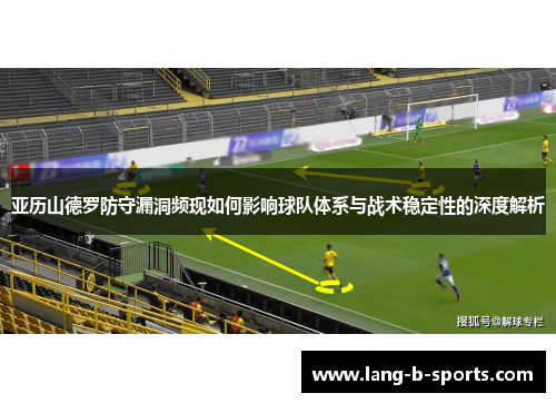 亚历山德罗防守漏洞频现如何影响球队体系与战术稳定性的深度解析
