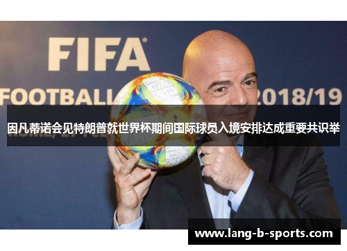 因凡蒂诺会见特朗普就世界杯期间国际球员入境安排达成重要共识举