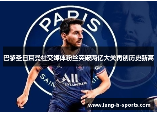 巴黎圣日耳曼社交媒体粉丝突破两亿大关再创历史新高 巴黎圣日耳曼社交媒体粉丝突破两亿大关再创历史新高