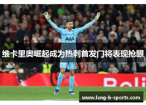 维卡里奥崛起成为热刺首发门将表现抢眼 维卡里奥崛起成为热刺首发门将表现抢眼