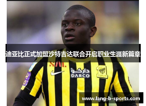 迪亚比正式加盟沙特吉达联合开启职业生涯新篇章 迪亚比正式加盟沙特吉达联合开启职业生涯新篇章