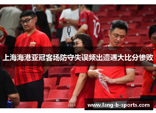 上海海港亚冠客场防守失误频出遭遇大比分惨败