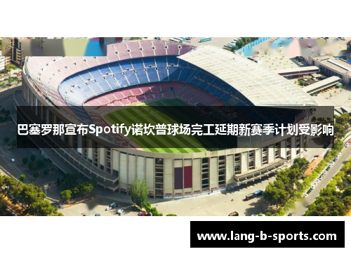 巴塞罗那宣布Spotify诺坎普球场完工延期新赛季计划受影响